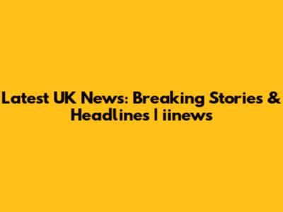 Latest UK News: Breaking Stories & Headlines | iinews