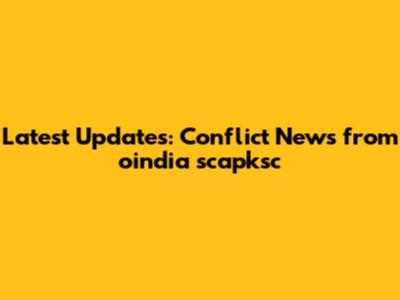 Latest Updates: Conflict News from oindia scapksc