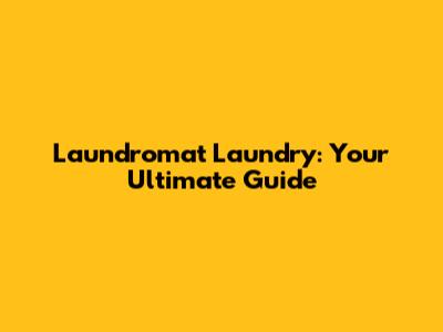 Laundromat Laundry: Your Ultimate Guide