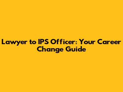 Lawyer to IPS Officer: Your Career Change Guide