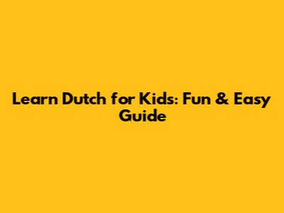 Learn Dutch for Kids: Fun & Easy Guide