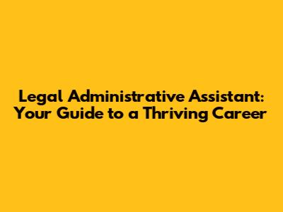 Legal Administrative Assistant: Your Guide to a Thriving Career