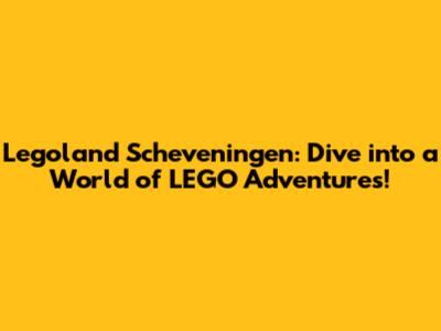 Legoland Scheveningen: Dive into a World of LEGO Adventures!