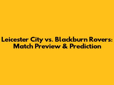 Leicester City vs. Blackburn Rovers: Match Preview & Prediction