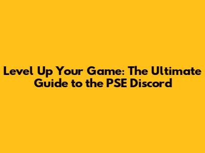Level Up Your Game: The Ultimate Guide to the PSE Discord