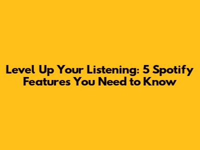 Level Up Your Listening: 5 Spotify Features You Need to Know