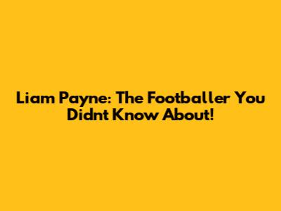 Liam Payne: The Footballer You Didn't Know About!