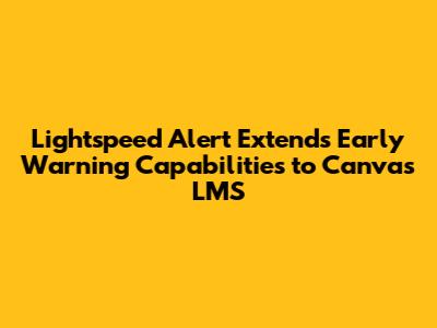 Lightspeed Alert Extends Early Warning Capabilities to Canvas LMS