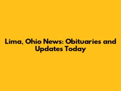 Lima, Ohio News: Obituaries and Updates Today