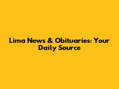 Lima News & Obituaries: Your Daily Source