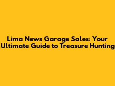 Lima News Garage Sales: Your Ultimate Guide to Treasure Hunting
