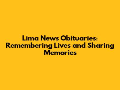 Lima News Obituaries: Remembering Lives and Sharing Memories