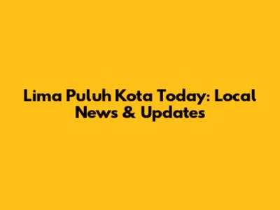 Lima Puluh Kota Today: Local News & Updates