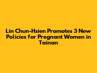 Lin Chun-Hsien Promotes 3 New Policies for Pregnant Women in Tainan