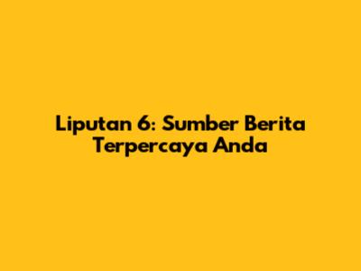 Liputan 6: Sumber Berita Terpercaya Anda