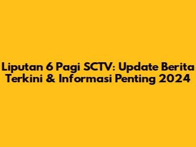Liputan 6 Pagi SCTV: Update Berita Terkini & Informasi Penting 2024