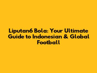 Liputan6 Bola: Your Ultimate Guide to Indonesian & Global Football