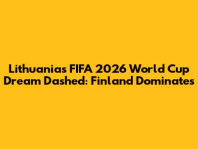 Lithuania's FIFA 2026 World Cup Dream Dashed: Finland Dominates