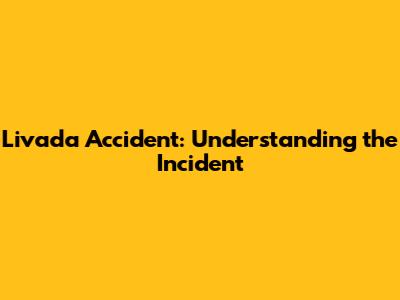 Livada Accident: Understanding the Incident