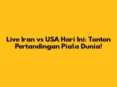 Live Iran vs USA Hari Ini: Tonton Pertandingan Piala Dunia!