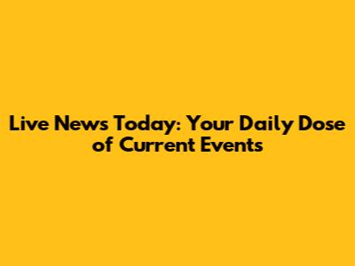 Live News Today: Your Daily Dose of Current Events
