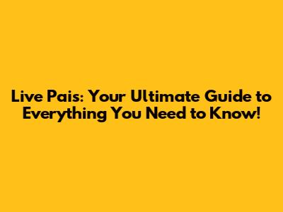 Live Pais: Your Ultimate Guide to Everything You Need to Know!