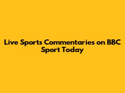Live Sports Commentaries on BBC Sport Today