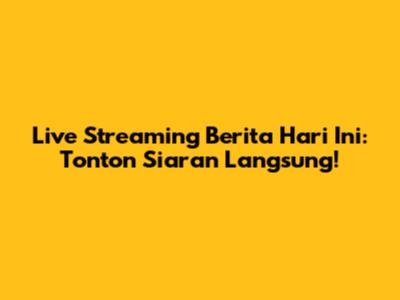 Live Streaming Berita Hari Ini: Tonton Siaran Langsung!