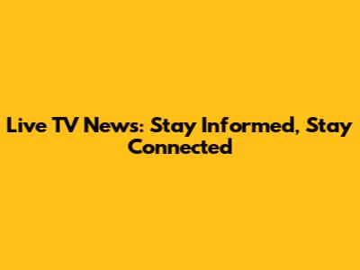 Live TV News: Stay Informed, Stay Connected