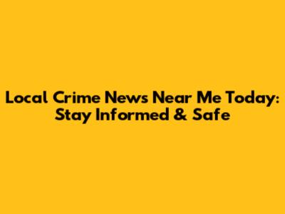 Local Crime News Near Me Today: Stay Informed & Safe