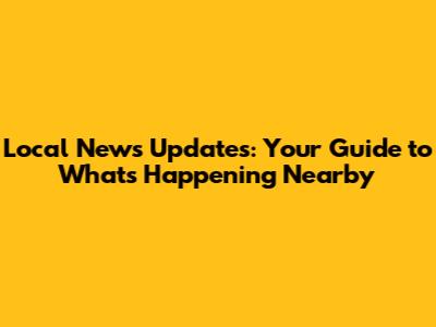 Local News Updates: Your Guide to What's Happening Nearby