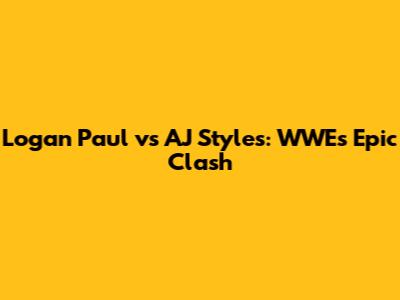 Logan Paul vs AJ Styles: WWE's Epic Clash