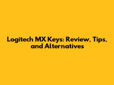 Logitech MX Keys: Review, Tips, and Alternatives