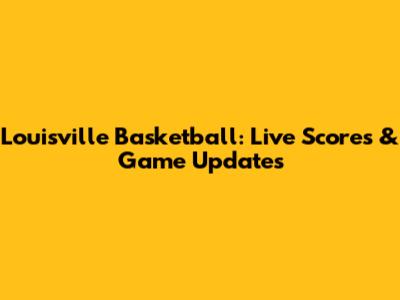 Louisville Basketball: Live Scores & Game Updates