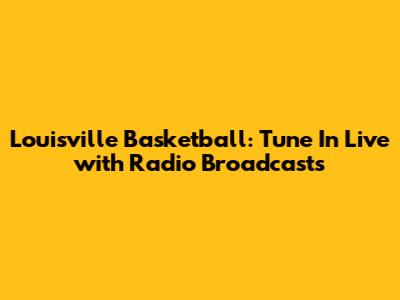Louisville Basketball: Tune In Live with Radio Broadcasts