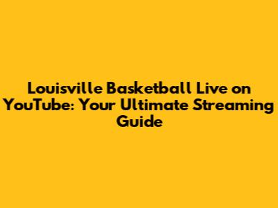 Louisville Basketball Live on YouTube: Your Ultimate Streaming Guide