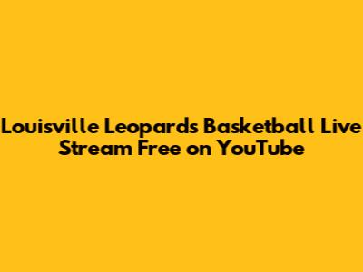 Louisville Leopards Basketball Live Stream Free on YouTube