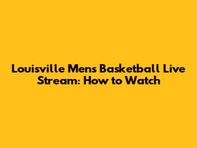 Louisville Men's Basketball Live Stream: How to Watch