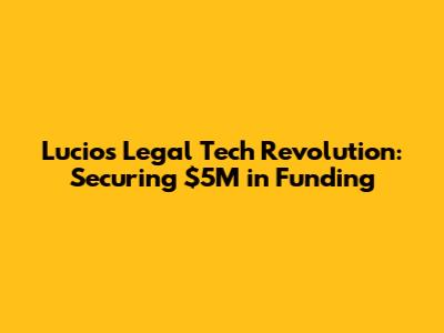 Lucio's Legal Tech Revolution: Securing $5M in Funding