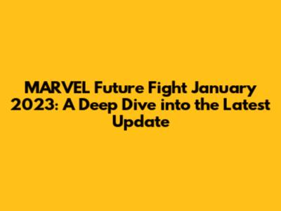 MARVEL Future Fight January 2023: A Deep Dive into the Latest Update
