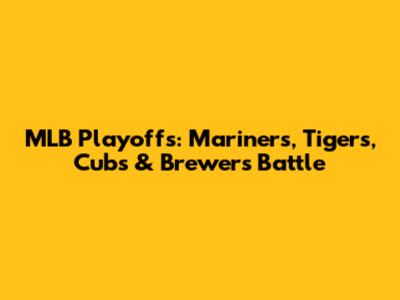 MLB Playoffs: Mariners, Tigers, Cubs & Brewers Battle