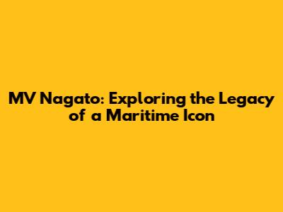 MV Nagato: Exploring the Legacy of a Maritime Icon