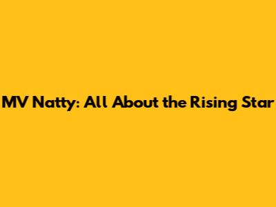 MV Natty: All About the Rising Star
