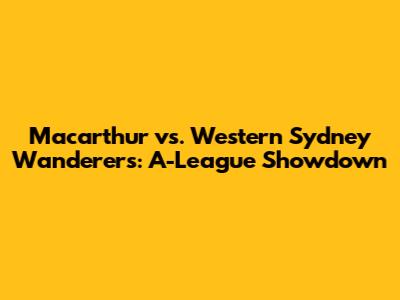 Macarthur vs. Western Sydney Wanderers: A-League Showdown