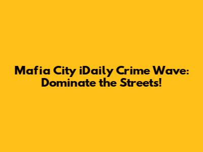Mafia City iDaily Crime Wave: Dominate the Streets!