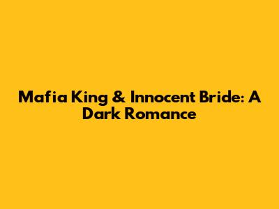 Mafia King & Innocent Bride: A Dark Romance