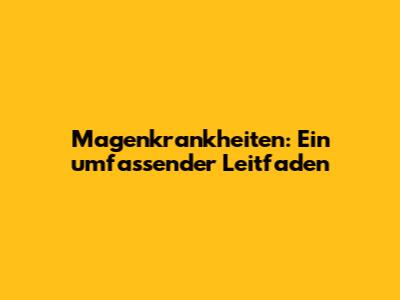 Magenkrankheiten: Ein umfassender Leitfaden