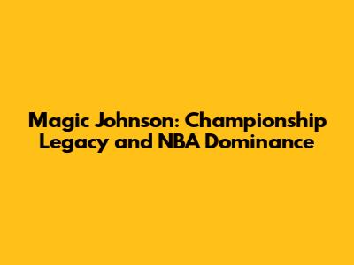 Magic Johnson: Championship Legacy and NBA Dominance