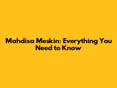 Mahdisa Meskin: Everything You Need to Know
