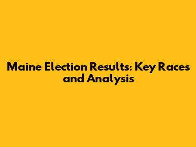 Maine Election Results: Key Races and Analysis